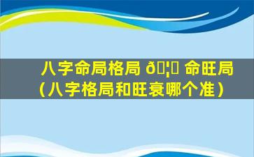 八字命局格局 🦁 命旺局（八字格局和旺衰哪个准）